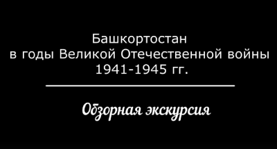 Обзорная экскурсия «Башкортостан в годы Великой Отечественной войны 1941-1945 гг.» с сурдопереводом