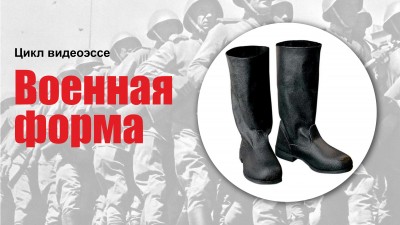 Цикл видеоэссе «Военная форма. Кирзовые сапоги»